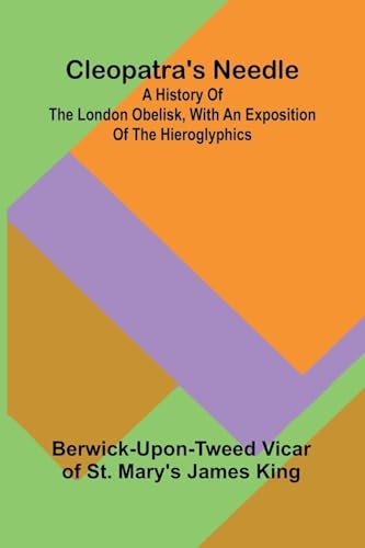 Cleopatra'S Needle; A History Of The London Obelisk, With An Exposition Of The Hieroglyphics