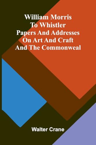 William Morris to Whistler Papers and addresses on art and craft and the commonweal.