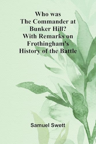Who was the Commander at Bunker Hill? With Remarks on Frothingham's History of the Battle