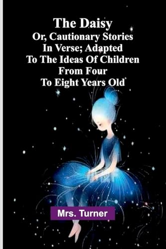 The Daisy, Or, Cautionary Stories In Verse; Adapted To The Ideas Of Children From Four To Eight Years Old.