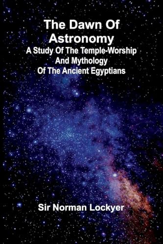 The Dawn Of Astronomy; A Study Of The Temple-Worship And Mythology Of The Ancient Egyptians