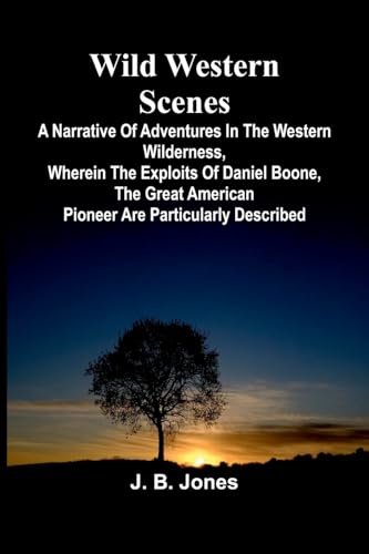 Wild Western Scenes A Narrative of Adventures in the Western Wilderness, Wherein the Exploits of Daniel Boone, the Great American Pioneer are Particularly Described