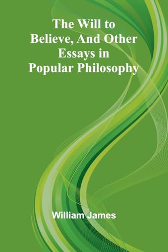 The Will to Believe, and Other Essays in Popular Philosophy