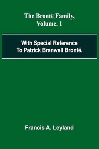 The Bront  Family, With Special Reference To Patrick Branwell Bront . Vol. 1