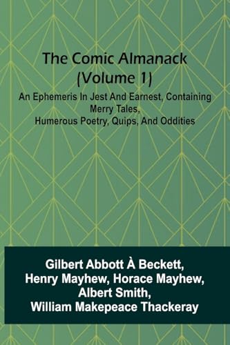 The Comic Almanack (Volume 1); An Ephemeris In Jest And Earnest, Containing Merry Tales, Humerous Poetry, Quips, And Oddities