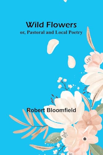 Wild Flowers; or, Pastoral and Local Poetry