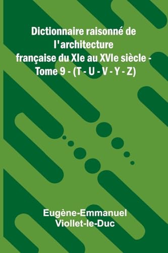 Dictionnaire raisonn  de l'architecture fran aise du XIe au XVIe si cle - Tome 9 - (T - U - V - Y - Z)