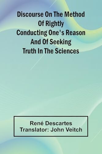 Discourse On The Method Of Rightly Conducting One'S Reason And Of Seeking Truth In The Sciences