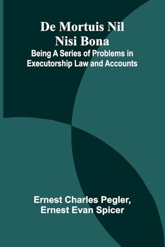 De Mortuis Nil Nisi Bona; Being A Series Of Problems In Executorship Law And Accounts