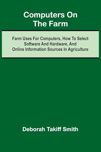 Computers on the Farm; Farm Uses for Computers, How to Select Software and Hardware, and Online Information Sources in Agriculture