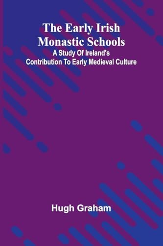 The Early Irish Monastic Schools; A Study Of Ireland'S Contribution To Early Medieval Culture