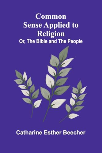 Common Sense Applied To Religion; Or, The Bible And The People