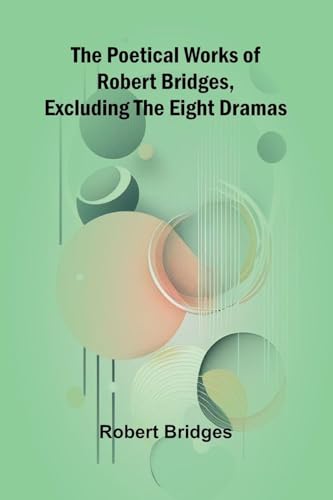 The Poetical Works of Robert Bridges, Excluding the Eight Dramas