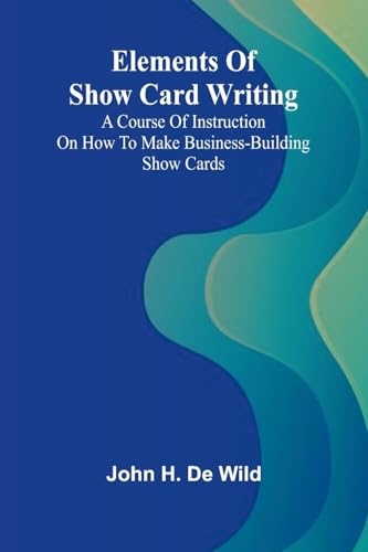 Elements Of Show Card Writing; A Course Of Instruction On How To Make Business-Building Show Cards.