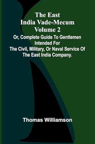 The East India Vade-Mecum Volume 2; Or, Complete Guide To Gentlemen Intended For The Civil, Military, Or Naval Service Of The East India Company.