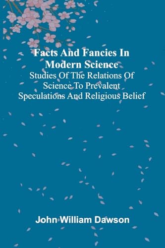 Facts and fancies in modern science; Studies of the relations of science to prevalent speculations and religious belief