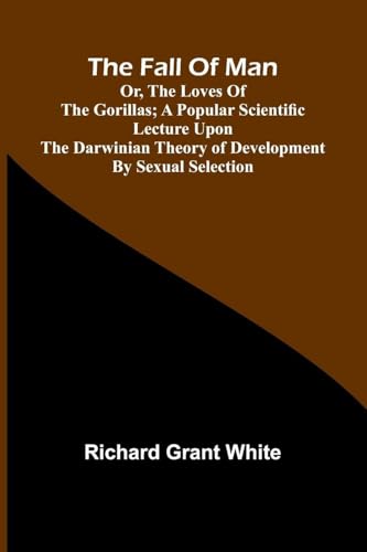 The Fall of Man; Or, The Loves of the Gorillas; A Popular Scientific Lecture Upon the Darwinian Theory of Development by Sexual Selection