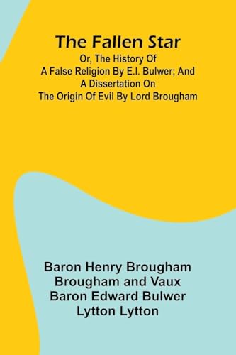 The Fallen Star, or, the History of a False Religion by E.L. Bulwer; And, A Dissertation on the Origin of Evil by Lord Brougham