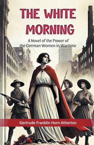 The White Morning A Novel of the Power of the German Women in Wartime