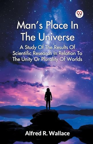 Man s Place In The Universe A Study Of The Results Of Scientific Research In Relation To The Unity Or Plurality Of Worlds
