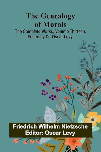 The Genealogy of Morals; The Complete Works, Volume Thirteen, edited by Dr. Oscar Levy.
