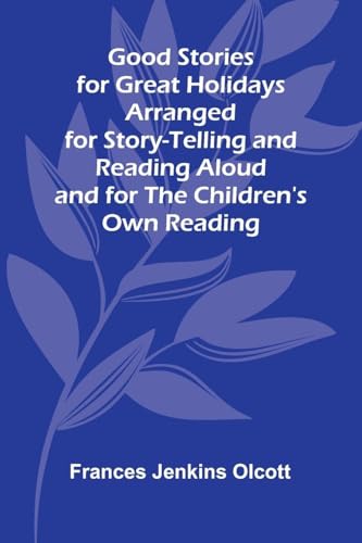 Good Stories for Great Holidays; Arranged for Story-Telling and Reading Aloud and for the Children's Own Reading