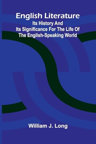 English Literature; Its History and Its Significance for the Life of the English-Speaking World