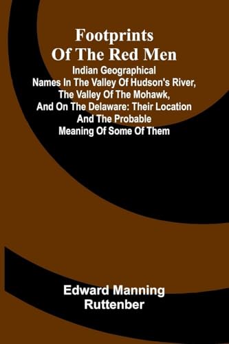 Footprints of the Red Men; Indian geographical names in the valley of Hudson's river, the valley of the Mohawk, and on the Delaware