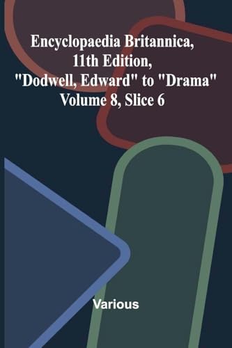 Encyclopaedia Britannica, 11th Edition, 'Dodwell, Edward' to 'Drama' Volume 8, Slice 6