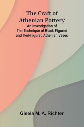 The Craft of Athenian Pottery; An Investigation of the Technique of Black-Figured and Red-Figured Athenian Vases