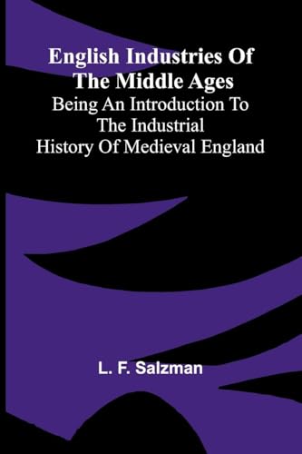 English Industries of the Middle Ages; Being an Introduction to the Industrial History of Medieval England
