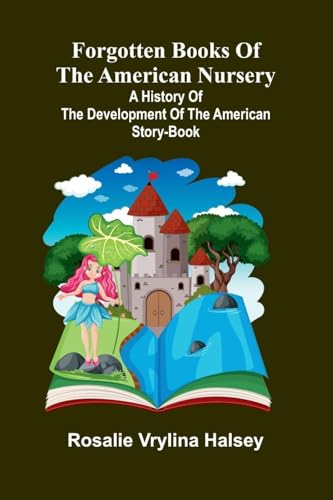 Forgotten Books of the American Nursery; A History of the Development of the American Story-Book