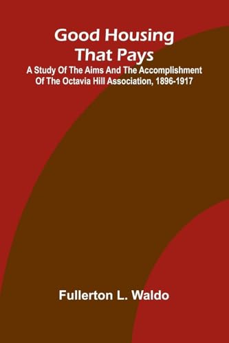Good Housing that Pays; A study of the aims and the accomplishment of the Octavia Hill Association, 1896-1917