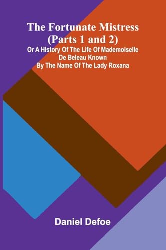 The Fortunate Mistress (Parts 1 and 2); or a History of the Life of Mademoiselle de Beleau Known by the Name of the Lady Roxana