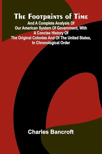 The Footprints of Time; And a Complete Analysis of Our American System of Government, with a Concise History of the Original Colonies and of the United States, in Chronological Order
