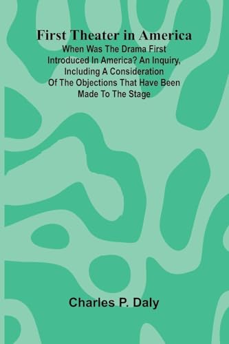 First Theater in America; When was the drama first introduced in America? An inquiry, including a consideration of the objections that have been made to the stage.