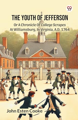 The Youth Of Jefferson Or A Chronicle Of College Scrapes At Williamsburg, In Virginia, A.D. 1764