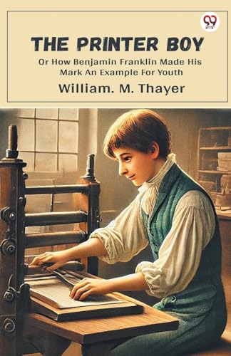 The Printer Boy Or How Benjamin Franklin Made His Mark An Example For Youth