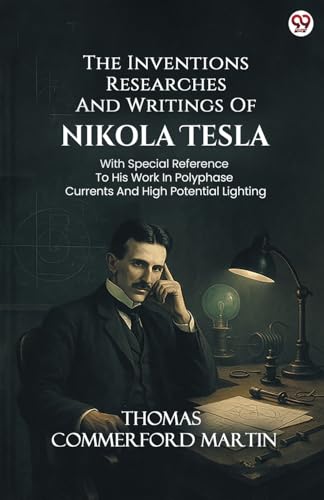 The Inventions Researches And Writings Of Nikola Tesla With Special Reference To His Work In Polyphase Currents And High Potential Lighting