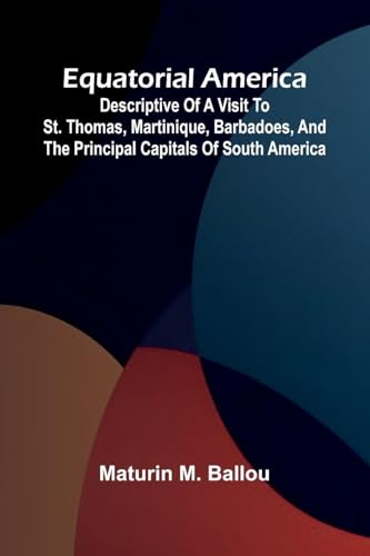 Equatorial America; Descriptive Of A Visit To St. Thomas, Martinique, Barbadoes, And The Principal Capitals Of South America