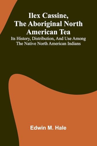 Ilex Cassine, The Aboriginal North American Tea; Its History, Distribution, And Use Among The Native North American Indians