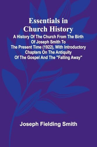 Essentials In Church History; A History Of The Church From The Birth Of Joseph Smith To The Present Time (1922), With Introductory Chapters On The Antiquity Of The Gospel And The 'Falling Away'