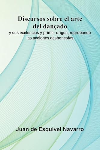 Discursos Sobre El Arte Del Dan ado; Y Sus Exelencias Y Primer Origen, Reprobando Las Acciones Deshonestas
