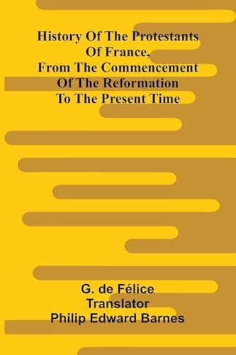 History Of The Protestants Of France, From The Commencement Of The Reformation To The Present Time
