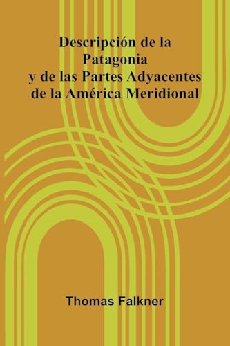 Descripci n De La Patagonia Y De Las Partes Adyacentes De La Am rica Meridional