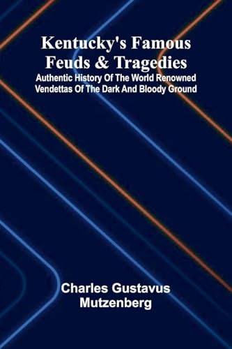 Kentucky's Famous Feuds And Tragedies; Authentic History Of The World Renowned Vendettas Of The Dark And Bloody Ground