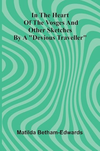 In The Heart Of The Vosges And Other Sketches By A 'Devious Traveller'