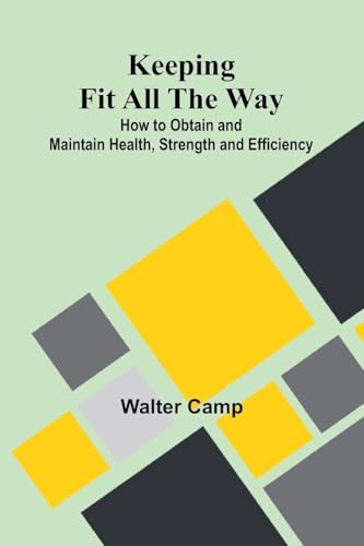 Keeping Fit All The Way; How To Obtain And Maintain Health, Strength And Efficiency