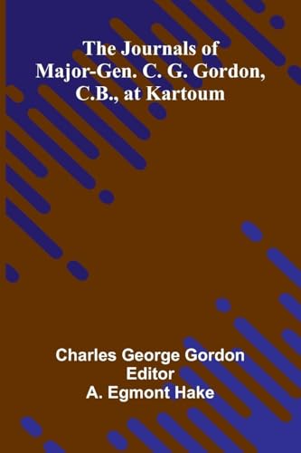 The Journals Of Major-Gen. C. G. Gordon, C.B., At Kartoum