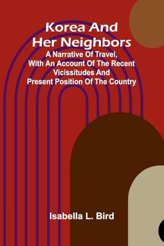 Korea And Her Neighbors; A Narrative Of Travel, With An Account Of The Recent Vicissitudes And Present Position Of The Country